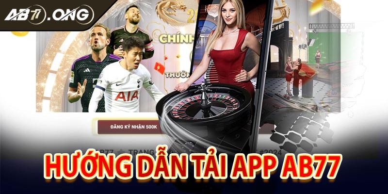 Cụ thể hướng dẫn tải app AB77 cho người tham gia mới 
